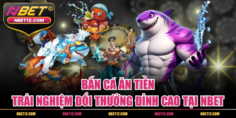 Bắn Cá Ăn Tiền – Trải Nghiệm Đổi Thưởng Đỉnh Cao Tại NBET