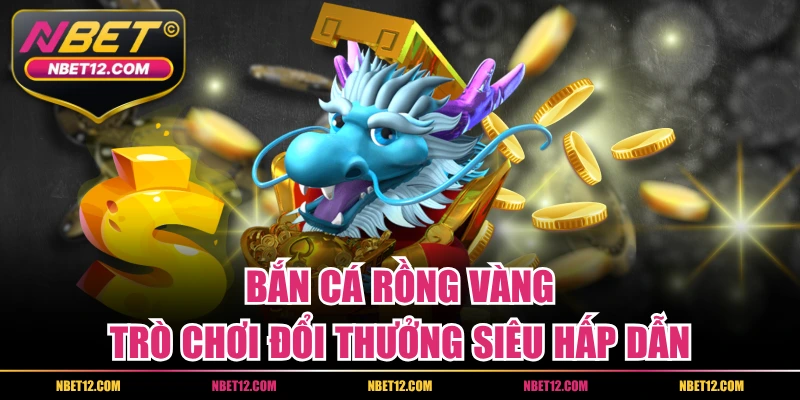 Bắn Cá Rồng Vàng – Trò Chơi Đổi Thưởng Siêu Hấp Dẫn