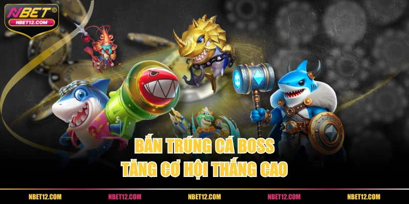 Bắn trúng cá boss tăng cơ hội thắng cao