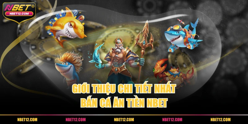 Giới thiệu chi tiết nhất bắn cá ăn tiền NBET